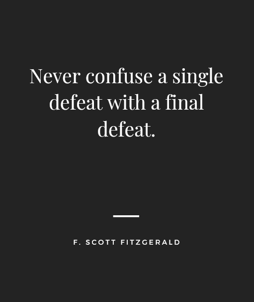 "Never confuse a single defeat with a final defeat." – F. Scott Fitzgerald