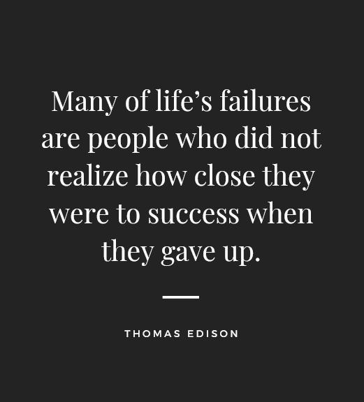 "Many of life’s failures are people who did not realize how close they were to success when they gave up." – Thomas Edison