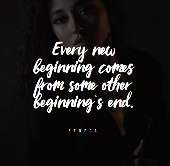 “Every new beginning comes from some other beginning’s end.” – Seneca