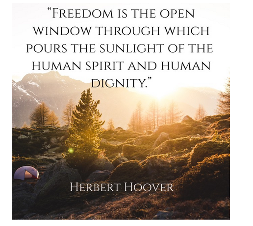 “Freedom is the open window through which pours the sunlight of the human spirit and human dignity.” – Herbert Hoover